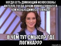 когда есть думающий искуссвены интелле тогда зачем нужно говно?? в чём необходимось говна?? в чём тут смысл? где логика???