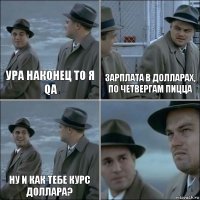 Ура наконец то я QA ЗАРПЛАТА В ДОЛЛАРАХ, по четвергам пицца Ну и как тебе курс доллара? 