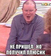  не пришел , но получил плюсик