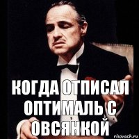 Когда отписал оптималь с овсянкой