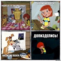 Ребята я тут письмо пишу Valentine Black Valentine Black говно Допизделись!