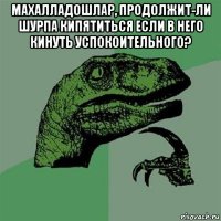 махалладошлар, продолжит-ли шурпа кипятиться если в него кинуть успокоительного? 