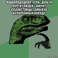 махалладошлар, если "деньги портят людей" значит узбекистанцы самый не испорченный народ? 