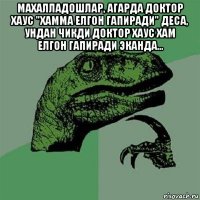 махалладошлар, агарда доктор хаус "хамма елгон гапиради" деса, ундан чикди доктор хаус хам елгон гапиради эканда... 