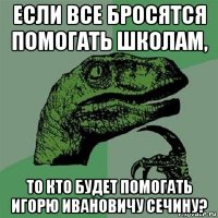 если все бросятся помогать школам, то кто будет помогать игорю ивановичу сечину?