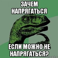 зачем напрягаться если можно не напрягаться?