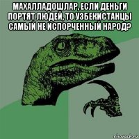 махалладошлар, если деньги портят людей, то узбекистанцы самый не испорченный народ? 