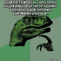 одамларга хайронсан. "кулху аллоху ахадни укишади-да сунгра, худонинг боласи бор дейдиганларнинг байрамини н шонлайди... 