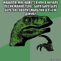 махалля, мне кажется или в начале песни майкл тело - бара бара бере бере. он говорит мальчик в п#сю дунул? 