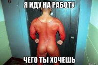 я иду на работу чего ты хочешь