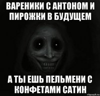 вареники с антоном и пирожки в будущем а ты ешь пельмени с конфетами сатин