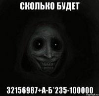 сколько будет 32156987+а-б*235-100000