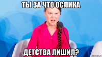 ты за что ослика детства лишил?