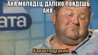 аня молодец, далеко пойдёшь: аня - 