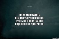 Грехи мои судить
кто так усердно рвётся,
пусть со своих начнёт
и до моих не доберётся.