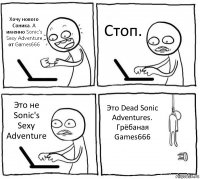 Хочу нового Соника. А именно Sonic's Sexy Adventure от Games666 Стоп. Это не Sonic's Sexy Adventure Это Dead Sonic Adventures. Грёбаная Games666