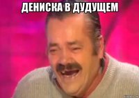 дениска в дудущем 