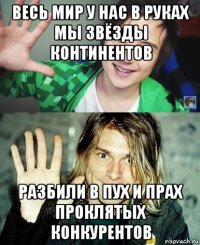 весь мир у нас в руках мы звёзды континентов разбили в пух и прах проклятых конкурентов