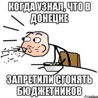 когда узнал, что в донецке запретили сгонять бюджетников