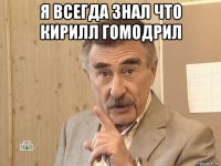 я всегда знал что кирилл гомодрил 