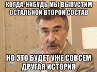 когда-нибудь мы выпустим остальной второй состав но это будет уже совсем другая история