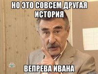 но это совсем другая история вепрева ивана