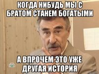 когда нибудь мы с братом станем богатыми а впрочем это уже другая история