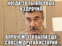 когда-то ты впервые вздрочил впрочем, это была ещё совсем другая история