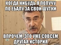 когда нибудь я получу по ебалу за свои шутки впрочем, это уже совсем другая история