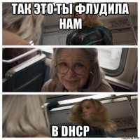 так это ты флудила нам в dhcp