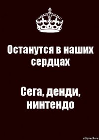 Останутся в наших сердцах Сега, денди, нинтендо