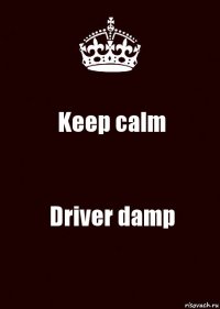 Keep calm Driver damp