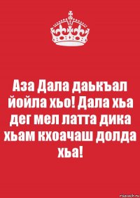 Аза Дала даькъал йойла хьо! Дала хьа дег мел латта дика хьам кхоачаш долда хьа!