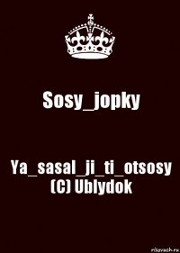 Sosy_jopky Ya_sasal_ji_ti_otsosy (C) Ublydok