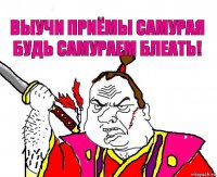 выучи приёмы самурая будь самураем блеать!