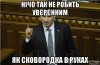 нічо так не робить увєрєнним як сковородка в руках