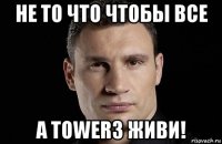 не то что чтобы все а tower3 живи!