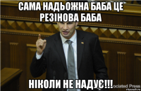 сама надьожна баба це резінова баба ніколи не надує!!!