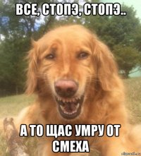 все, стопэ, стопэ.. а то щас умру от смеха