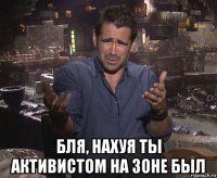  бля, нахуя ты активистом на зоне был