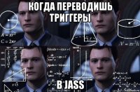 когда переводишь триггеры в jass