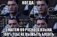 когда.. 5 матем 99 руского языка 100% тебе не выжыть блеать