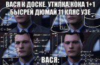 вася к доске. утилка:кока 1+1 бысрей дюмай 11 кляс узе вася: