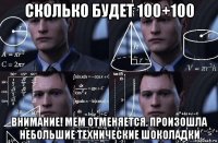 сколько будет 100+100 внимание! мем отменяется. произошла небольшие технические шоколадки