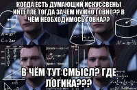 когда есть думающий искуссвены интелле тогда зачем нужно говно?? в чём необходимось говна?? в чём тут смысл? где логика???