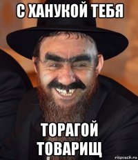 с ханукой тебя торагой товарищ