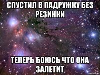 спустил в падружку без резинки теперь боюсь что она залетит