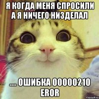 я когда меня спросили а я ничего низделал .... ошибка 00000210 eror