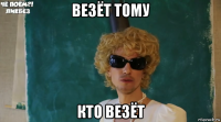 везёт тому кто везёт