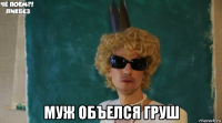  муж объелся груш